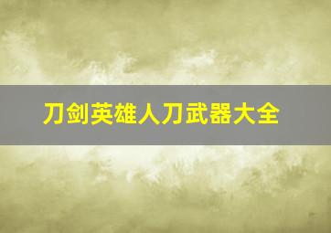 刀剑英雄人刀武器大全