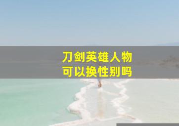 刀剑英雄人物可以换性别吗