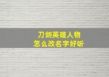 刀剑英雄人物怎么改名字好听