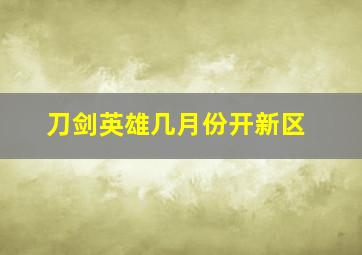 刀剑英雄几月份开新区