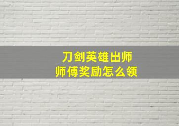 刀剑英雄出师师傅奖励怎么领