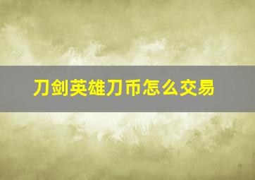 刀剑英雄刀币怎么交易