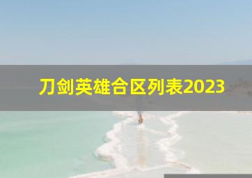 刀剑英雄合区列表2023