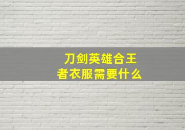 刀剑英雄合王者衣服需要什么