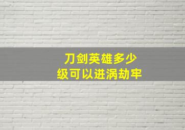 刀剑英雄多少级可以进涡劫牢