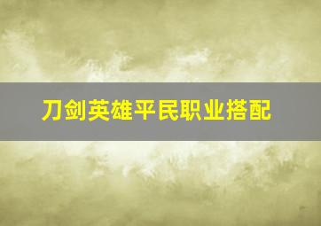 刀剑英雄平民职业搭配