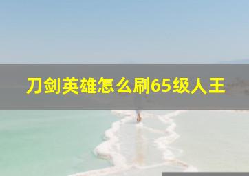 刀剑英雄怎么刷65级人王