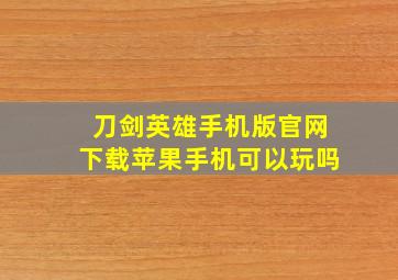 刀剑英雄手机版官网下载苹果手机可以玩吗