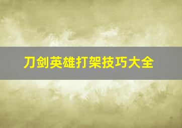 刀剑英雄打架技巧大全