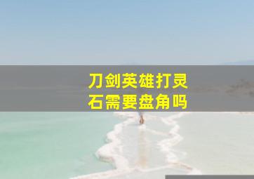 刀剑英雄打灵石需要盘角吗