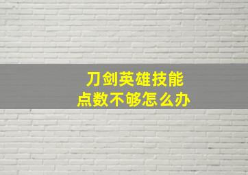 刀剑英雄技能点数不够怎么办