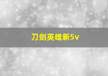 刀剑英雄新5v