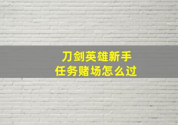 刀剑英雄新手任务赌场怎么过