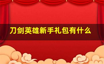 刀剑英雄新手礼包有什么