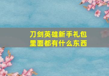 刀剑英雄新手礼包里面都有什么东西