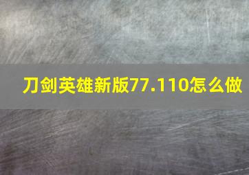 刀剑英雄新版77.110怎么做