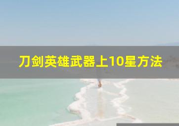 刀剑英雄武器上10星方法