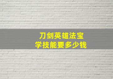 刀剑英雄法宝学技能要多少钱