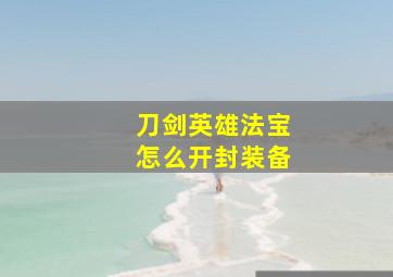 刀剑英雄法宝怎么开封装备