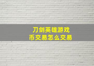 刀剑英雄游戏币交易怎么交易