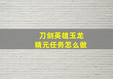 刀剑英雄玉龙精元任务怎么做