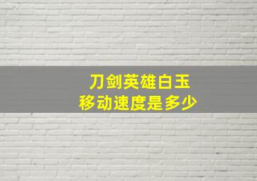 刀剑英雄白玉移动速度是多少