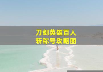 刀剑英雄百人斩称号攻略图