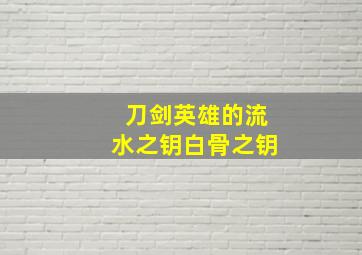 刀剑英雄的流水之钥白骨之钥