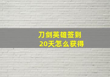 刀剑英雄签到20天怎么获得