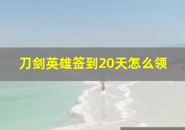 刀剑英雄签到20天怎么领