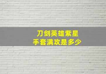 刀剑英雄紫星手套满攻是多少