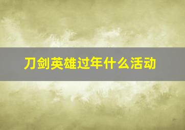 刀剑英雄过年什么活动