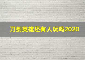 刀剑英雄还有人玩吗2020