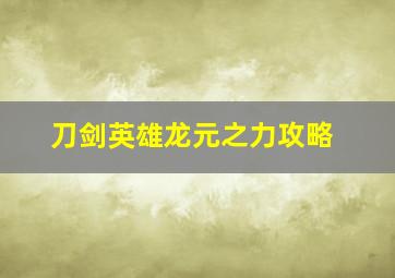 刀剑英雄龙元之力攻略