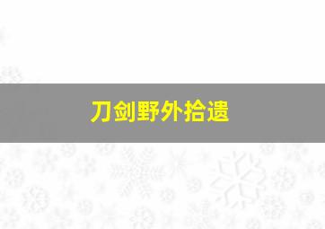 刀剑野外拾遗