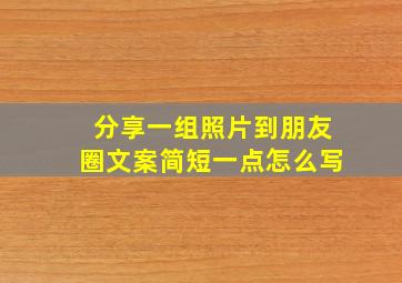 分享一组照片到朋友圈文案简短一点怎么写