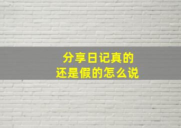 分享日记真的还是假的怎么说