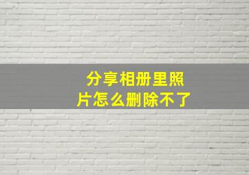 分享相册里照片怎么删除不了