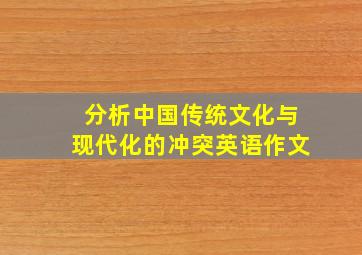 分析中国传统文化与现代化的冲突英语作文