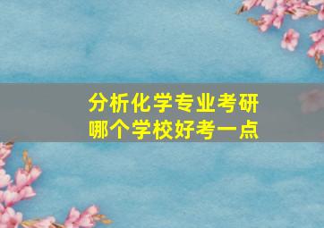 分析化学专业考研哪个学校好考一点