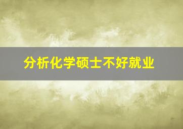 分析化学硕士不好就业