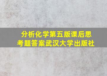 分析化学第五版课后思考题答案武汉大学出版社