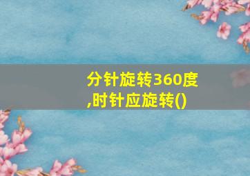 分针旋转360度,时针应旋转()