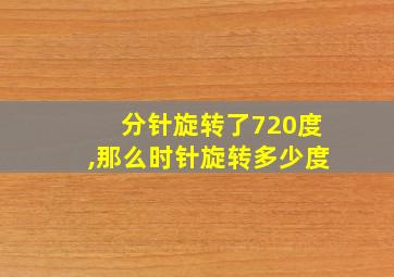 分针旋转了720度,那么时针旋转多少度