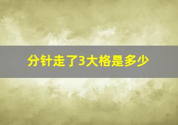 分针走了3大格是多少