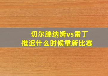 切尔滕纳姆vs雷丁推迟什么时候重新比赛