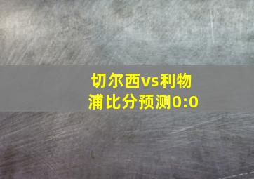 切尔西vs利物浦比分预测0:0