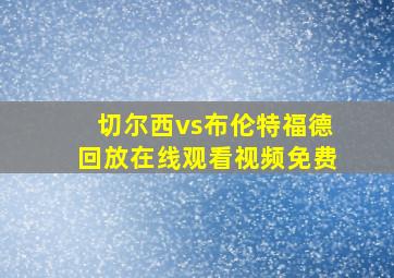 切尔西vs布伦特福德回放在线观看视频免费