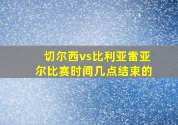 切尔西vs比利亚雷亚尔比赛时间几点结束的