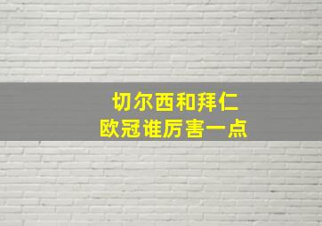 切尔西和拜仁欧冠谁厉害一点